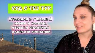 Суд с ТЕЗ ТУР (TEZ TOUR): поселили в ужасный номер и хотели, чтобы я оплатила адвоката компании