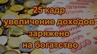 25 кадр увеличение доходов заряжено на богатство. Результат с первых сеансов.