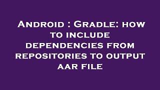 Android : Gradle: how to include dependencies from repositories to output aar file