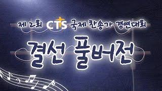 [결선 | 풀버전] 제 2회 CTS 국제 찬송가 경연대회 마지막 결선 이야기!