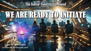 WE ARE READY TO INITIATE ~ The Ashtar Galactic Command