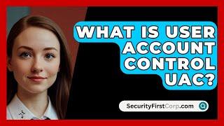 What Is User Account Control UAC? - SecurityFirstCorp.com