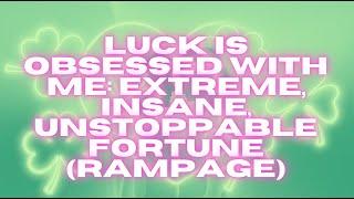 LUCK IS OBSESSED WITH ME – EXTREME INSANE UNSTOPPABLE FORTUNE (RAMPAGE)