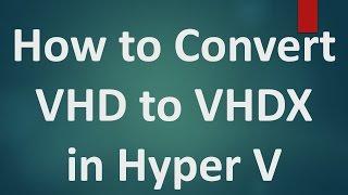 Hyper V Tutorials - 8 - How to Convert VHD to VHDX in Hyper V