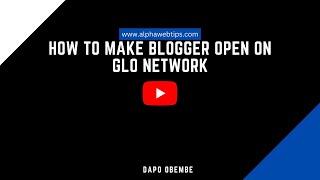 How to Make Blogger Blog Open on GLO Network i Nigeria