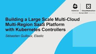 Building a Large Scale Multi-Cloud Multi-Region SaaS Platform with Kubernetes Controllers