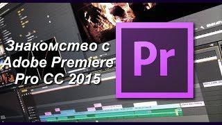 Знакомство с Adobe Premiere Pro, как строятся общие принципы монтажа, их влияние на видео