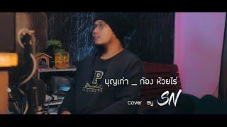 บุญเก่า   ก้อง ห้วยไร่  Cover By SN