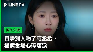 【要久久愛】EP17：目擊別人吻了范丞丞，楊紫當場心碎落淚 | LINE TV 共享追劇生活