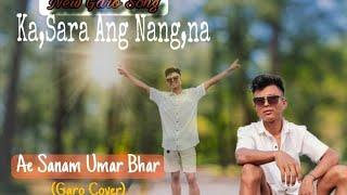 Ka.sara ang nang.na/Ae Sanam Umar Bhar (Garo Cover) Benjamin Marak/Garo song