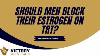 Should Men Block Their Estrogen on TRT?