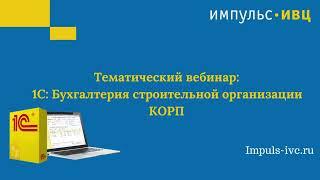 1С:Бухгалтерия строительной организации КОРП - как упростить работу бухгалтера строительной компании