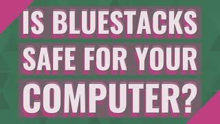 Is BlueStacks safe for your computer?