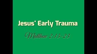 Jesus' Early Trauma - Mt. 2:13-23