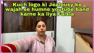 Kuch logo ki Jealousy ke wajah se humne Youtube band karne ka liya Faisla 