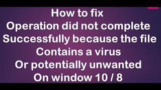 operation did not complete successfully because the file contains a virus or potentially unwanted