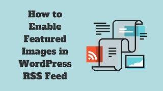 How to Enable Featured Images in Your WordPress RSS Feed