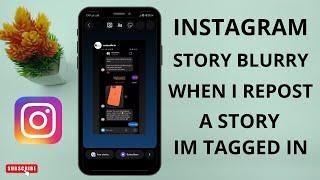 Instagram Story Blurry When I Repost a Story im Tagged in