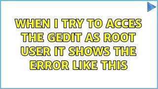 When i try to acces the gedit as root user it shows the error like this