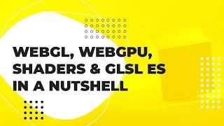 WebGL, Shaders, Vertex Shader, Fragment Shader, GLSL ES, and WebGPU In A Nutshell