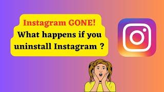 What happens if you uninstall Instagram on your phone?