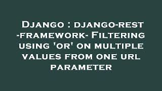 Django : django-rest-framework- Filtering using 'or' on multiple values from one url parameter