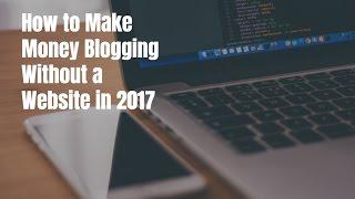 How to Make Money Blogging Without a Website in 2017