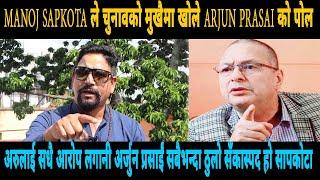 MANOJ SAPKOTA ले चुनावको मुखैमा खोले ARJUN PRASAI को पोल