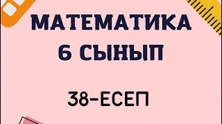 Математика 6 сынып 38-есептін жауабы