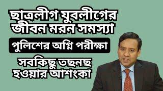 ছাত্রলীগ যুবলীগের জীবন মরন সমস্যা ! পুলিশের অগ্নি পরীক্ষা ! সবকিছু তছনছ হওয়ার আশংকা !