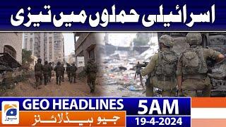 Geo News Headlines 5 AM | Israeli attacks intensify | 19th April 2024