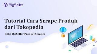 Cara Scrape Tokopedia dengan BigSeller - Product Scraper | Tool scrape Shopee Gratis