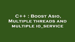 C++ : Boost Asio, Multiple threads and multiple io_service