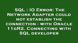 SQL : IO Error: The Network Adapter could not establish the connection - with Oracle 11gR2. Connecti