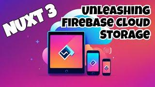 Nuxt 3: Unleashing Firebase Cloud Storage