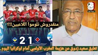 تعليق الصحفي القدير سعيد زدوق عن هزيمة المنتخب المغربي الاولمبي امام اوكرانيا والحديث عن حظوظ التأهل