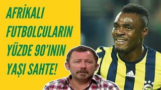 Sergen Yalçın - Afrikalı Futbolcuların Yüzde 90'ının Yaşı Sahte!