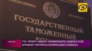 Проект Таможенного кодекса Евразийского экономического союза отражает интересы белорусского бизнеса