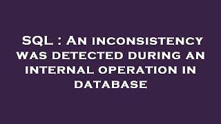 SQL : An inconsistency was detected during an internal operation in database