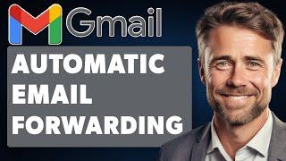 How to Set Up Automatic Email Forwarding in Gmail (Full 2024 Guide)