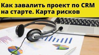 Вредные советы: как завалить проект по CRM на старте. Карта рисков