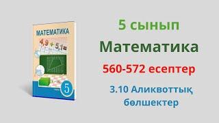 560-572 есептер. 3.10 Аликвоттық бөлшектер. 5 сынып  Математика