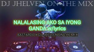 NALALASING AKO SA IYONG GANDA w/lyrics - BASTARDO X DJ JHELVEN ON THE MIX