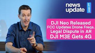 Drone News: DJI Neo, FCC Updates Freqs., Legal Battle in AR, DJI M3E Gets 4G