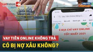 Vay Tiền Online Không Trả Có Bị Nợ Xấu Không? | LuatVietnam.vn