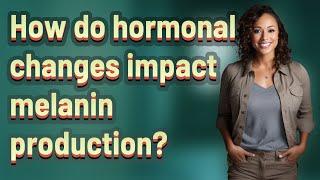 How do hormonal changes impact melanin production?