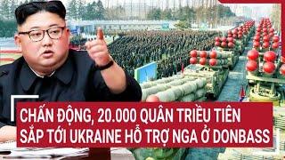Chiến sự Nga - Ukraine: Chấn động, 20.000 quân Triều Tiên sắp tới Ukraine hỗ trợ Nga ở Donbass