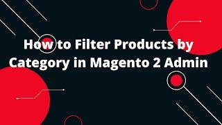 How to Filter Products by Category in Magento 2 Admin