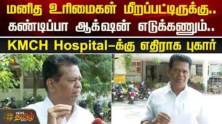 மனித உரிமைகள் மீறப்பட்டிருக்கு.. கண்டிப்பா ஆக்ஷன் எடுக்கணும்.. KMCH Hospital-க்கு எதிராக புகார்.!