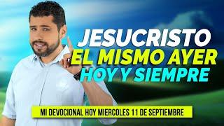 MI DEVOCIONAL HOY MIÉRCOLES 11 DE SEPTIEMBRE 2024 - JESUCRISTO, EL MISMO AYER, HOY Y SIEMPRE